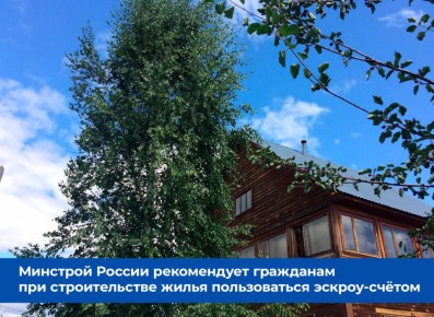Минстрой России рекомендует гражданам при строительстве жилья с привлечением подрядной организации пользоваться эскроу-счётом