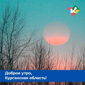 Доброе утро, Курганская область!